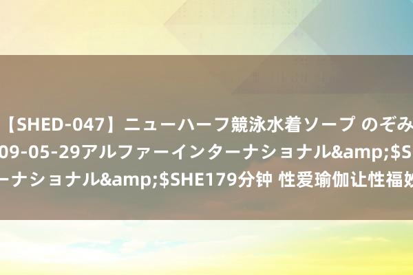 【SHED-047】ニューハーフ競泳水着ソープ のぞみ＆葵</a>2009-05-29アルファーインターナショナル&$SHE179分钟 性爱瑜伽让性福妙弗成言