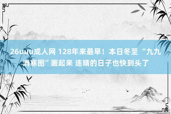 26uuu成人网 128年来最早！本日冬至 “九九消寒图”画