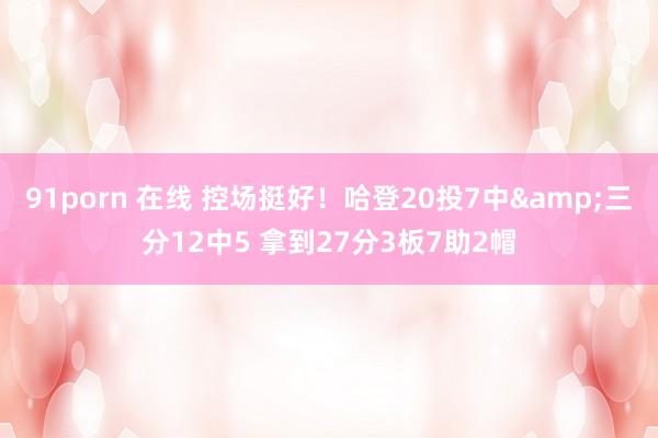 91porn 在线 控场挺好！哈登20投7中&三分1